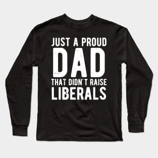 Just A Proud Dad That Didn't Raise Liberals Father's Day Long Sleeve T-Shirt